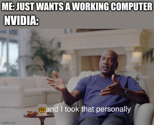 Meme. Caption: "Me just wants a working computer. Nvidia: And I took that personally."